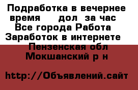 Подработка в вечернее время. 10 дол. за час - Все города Работа » Заработок в интернете   . Пензенская обл.,Мокшанский р-н